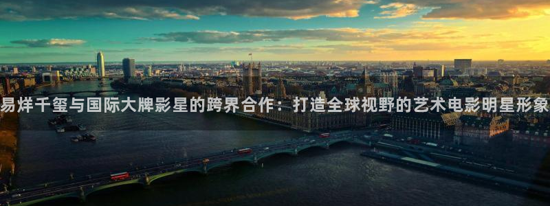 桔子影院电影网：易烊千玺与国际大牌影星的跨界合作：打造全球视野的艺术电影明星形象